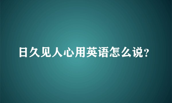 日久见人心用英语怎么说？