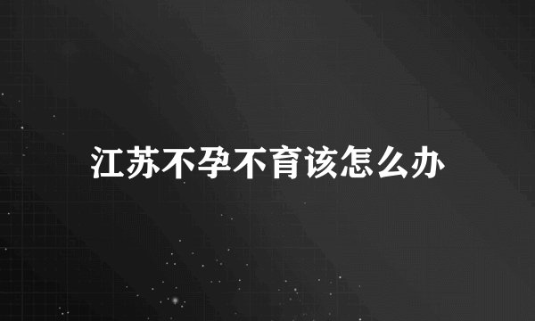 江苏不孕不育该怎么办
