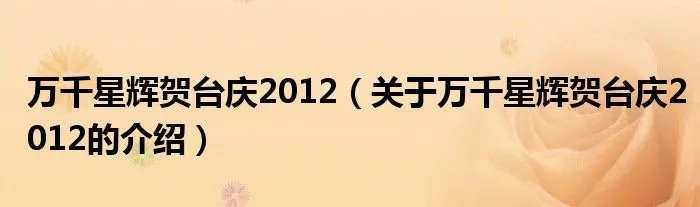 万千星辉贺台庆2012(关于万千星辉贺台庆2012的介绍)