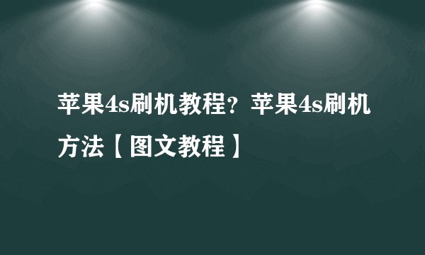苹果4s刷机教程？苹果4s刷机方法【图文教程】
