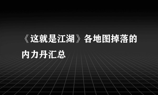 《这就是江湖》各地图掉落的内力丹汇总