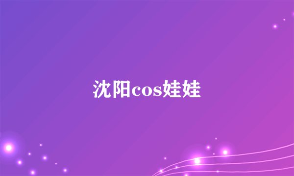 沈阳cos娃娃