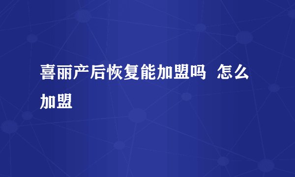 喜丽产后恢复能加盟吗 怎么加盟