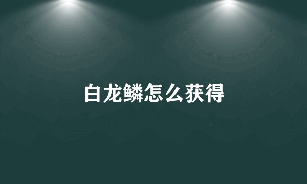 白龙鳞怎么获得