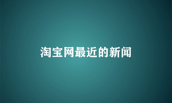 淘宝网最近的新闻