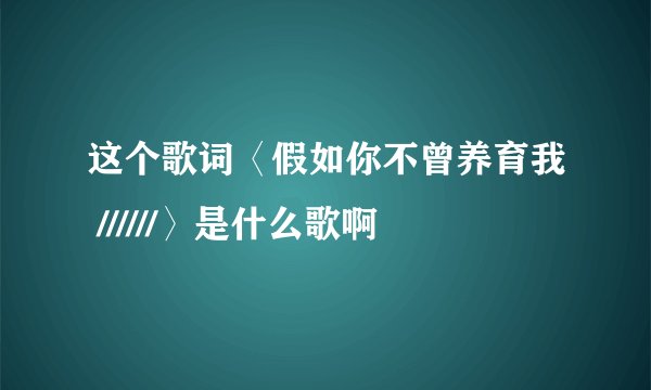 这个歌词〈假如你不曾养育我 //////〉是什么歌啊