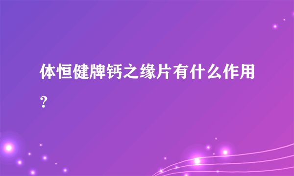 体恒健牌钙之缘片有什么作用？
