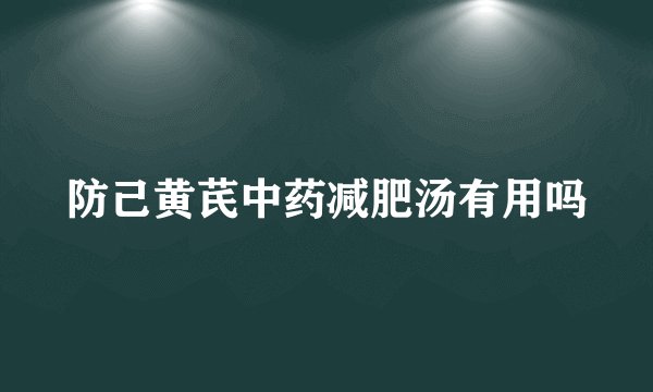 防己黄芪中药减肥汤有用吗