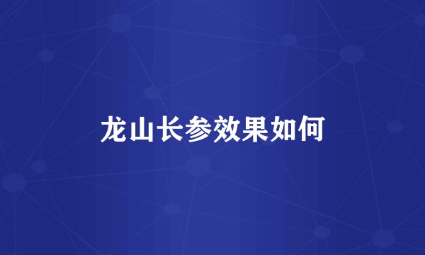 龙山长参效果如何