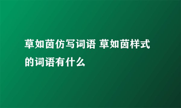 草如茵仿写词语 草如茵样式的词语有什么