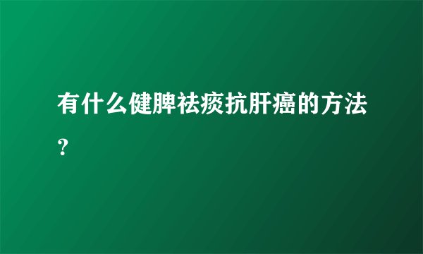 有什么健脾祛痰抗肝癌的方法？