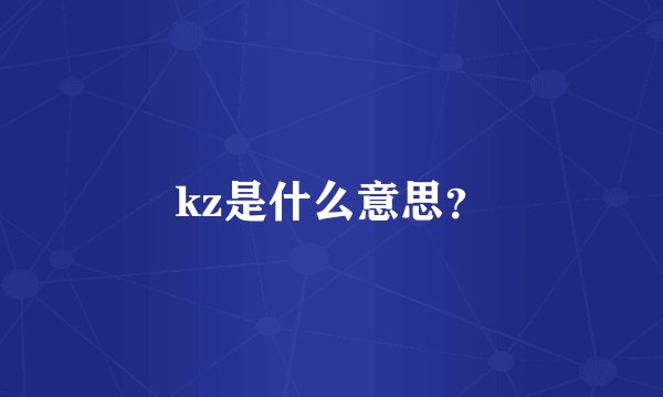 kz是什么意思？
