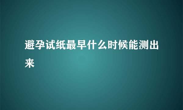 避孕试纸最早什么时候能测出来