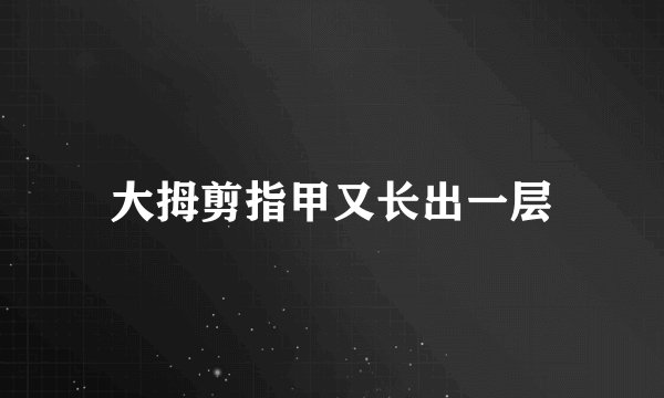 大拇剪指甲又长出一层