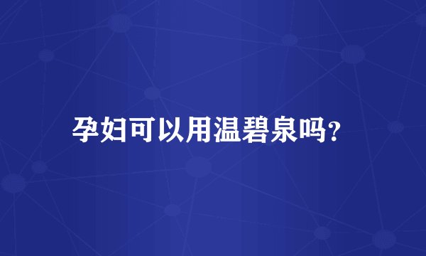 孕妇可以用温碧泉吗?
