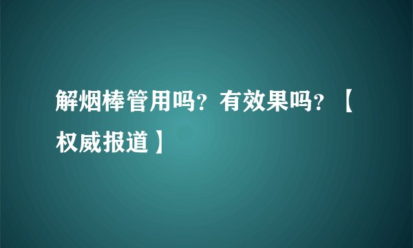 解烟棒管用吗？有效果吗？【权威报道】
