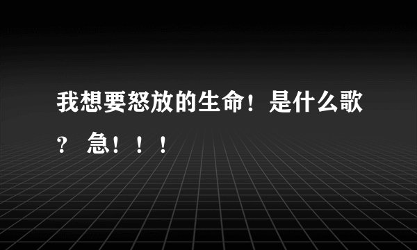 我想要怒放的生命！是什么歌？ 急！！！