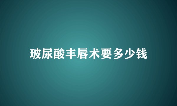 玻尿酸丰唇术要多少钱