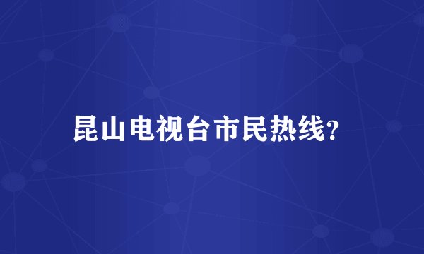 昆山电视台市民热线？
