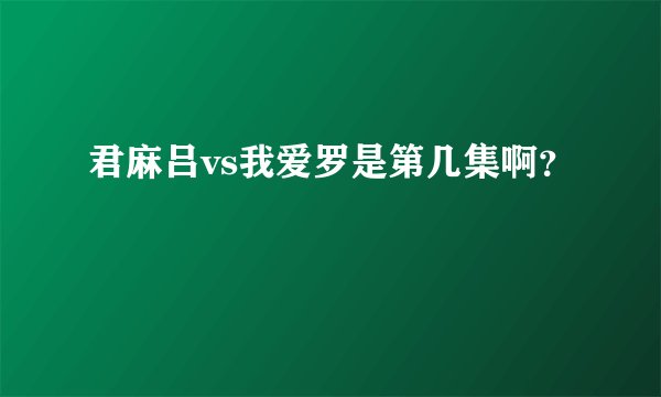 君麻吕vs我爱罗是第几集啊？