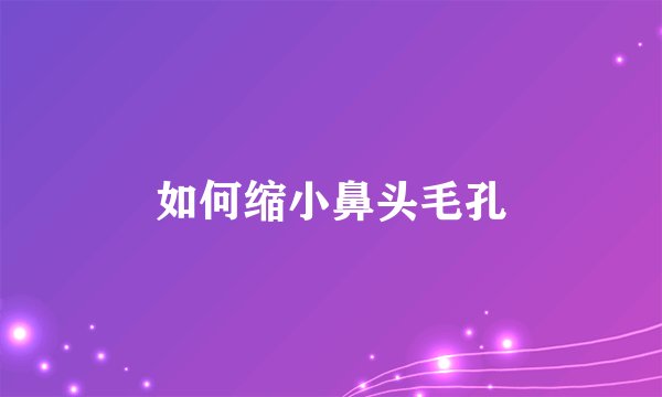 如何缩小鼻头毛孔