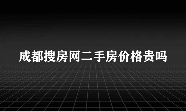 成都搜房网二手房价格贵吗