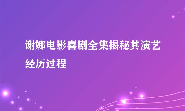 谢娜电影喜剧全集揭秘其演艺经历过程