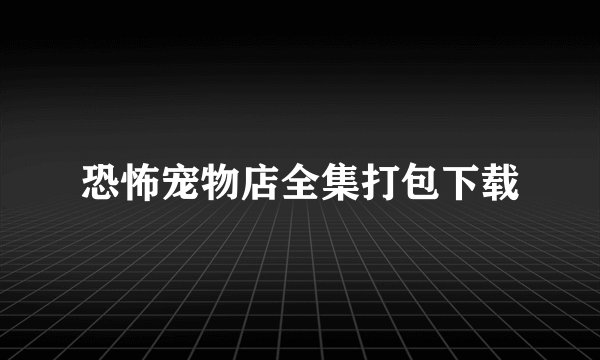 恐怖宠物店全集打包下载