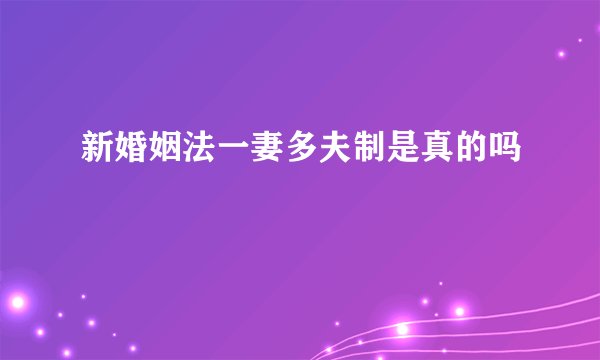 新婚姻法一妻多夫制是真的吗
