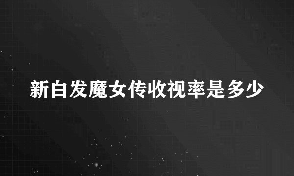 新白发魔女传收视率是多少