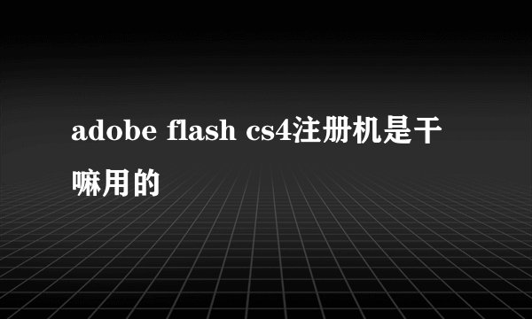 adobe flash cs4注册机是干嘛用的