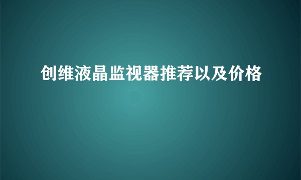 创维液晶监视器推荐以及价格