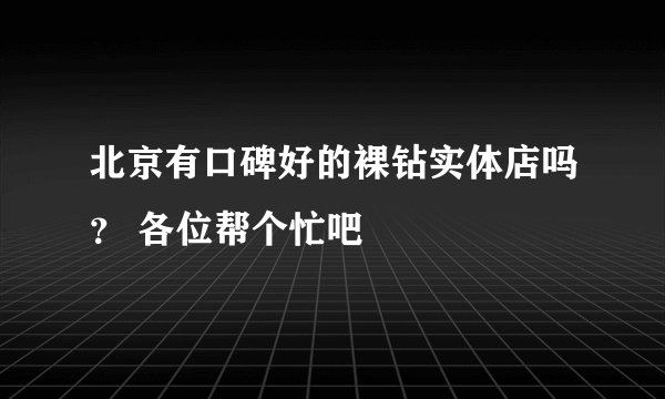 北京有口碑好的裸钻实体店吗？ 各位帮个忙吧