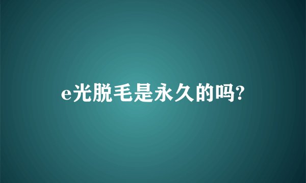 e光脱毛是永久的吗?