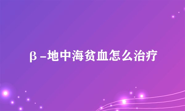 β-地中海贫血怎么治疗