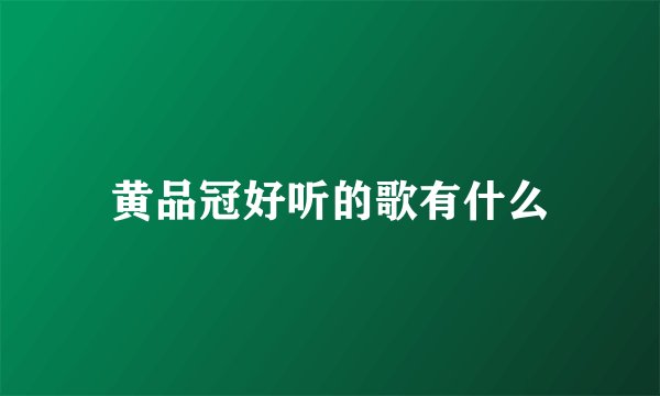 黄品冠好听的歌有什么
