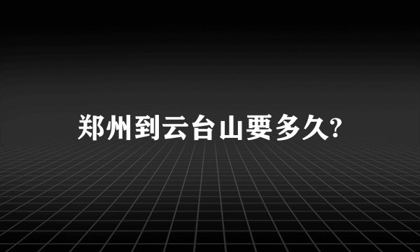 郑州到云台山要多久?