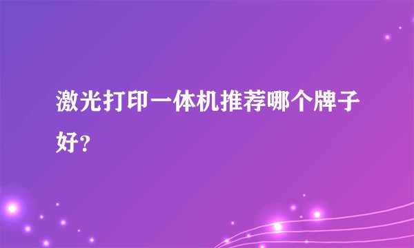 激光打印一体机推荐哪个牌子好？