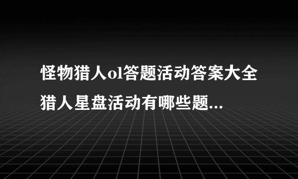 怪物猎人ol答题活动答案大全 猎人星盘活动有哪些题目答案是什么
