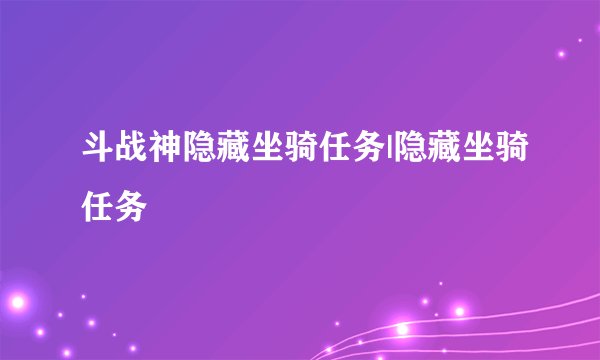 斗战神隐藏坐骑任务|隐藏坐骑任务