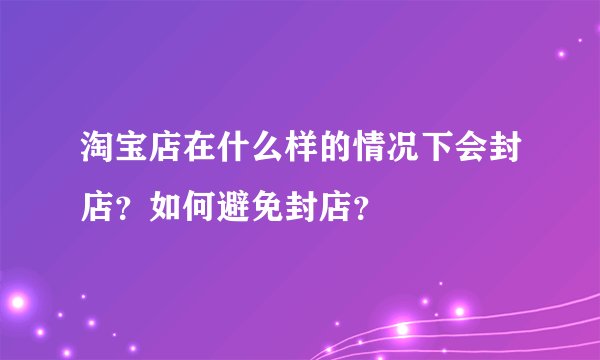 淘宝店在什么样的情况下会封店？如何避免封店？