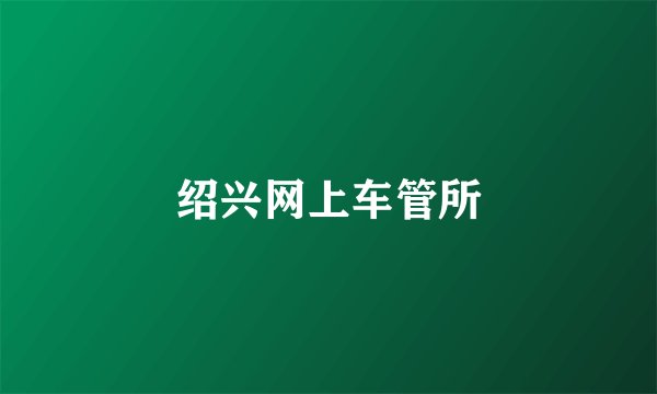 绍兴网上车管所