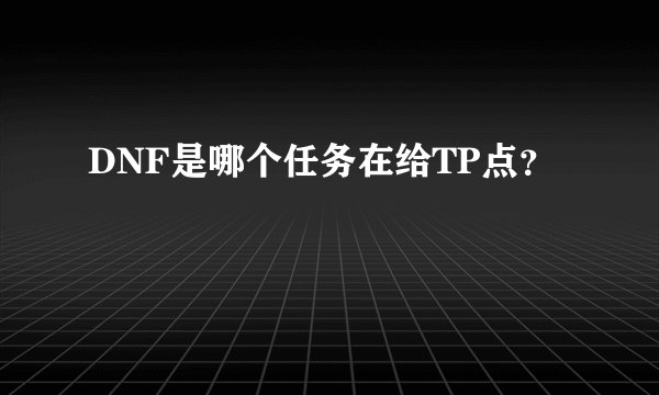DNF是哪个任务在给TP点？