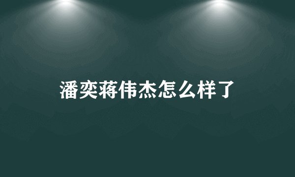 潘奕蒋伟杰怎么样了