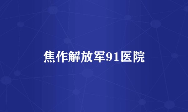 焦作解放军91医院