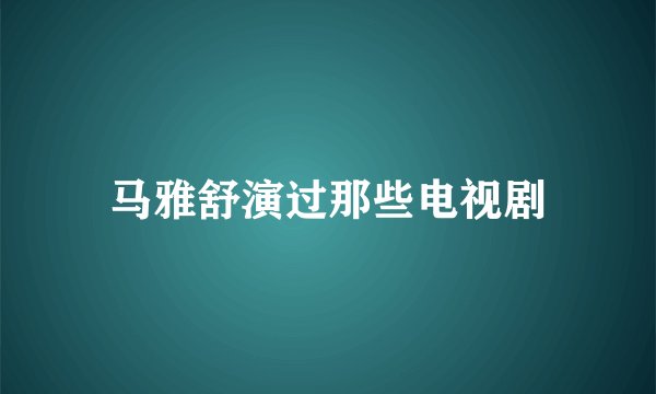 马雅舒演过那些电视剧
