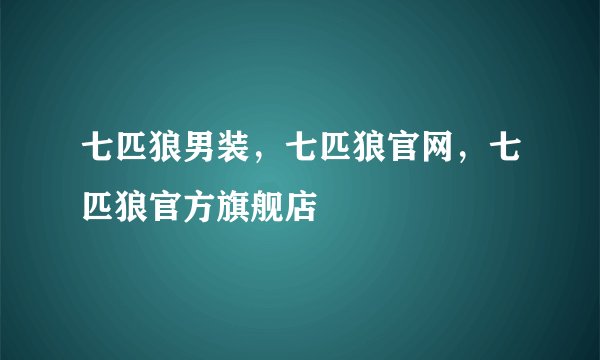 七匹狼男装，七匹狼官网，七匹狼官方旗舰店