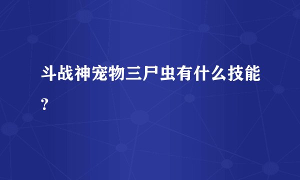 斗战神宠物三尸虫有什么技能？