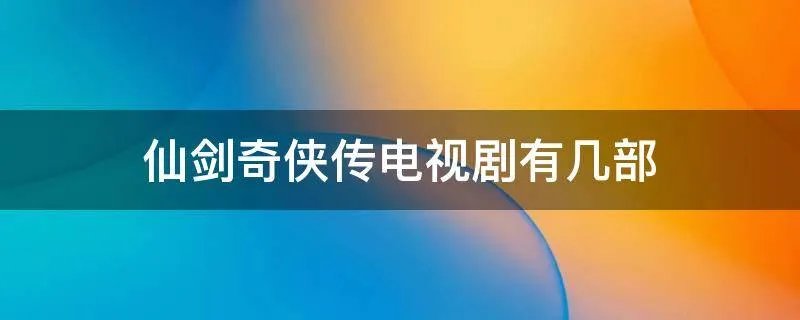 仙剑奇侠传电视剧有几部