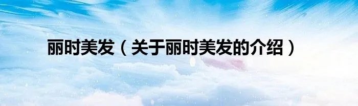 丽时美发（关于丽时美发的介绍）
